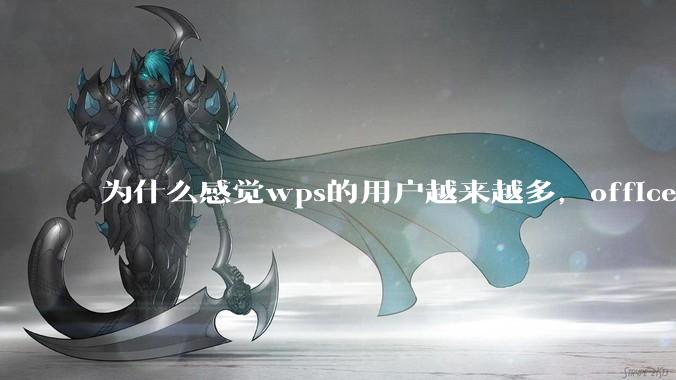 为什么感觉wps的用户越来越多，office没人用了?