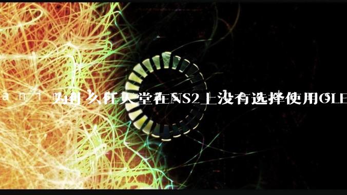 为什么任天堂在NS2上没有选择使用OLED屏幕以提升续航能力和显示效果？