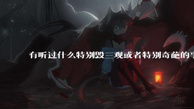 有听过什么特别毁三观或者特别奇葩的事情吗？