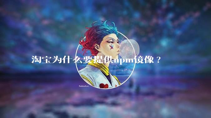 淘宝为什么要提供npm镜像?