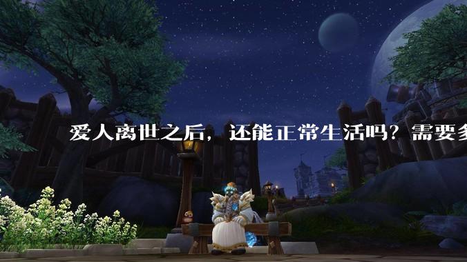 爱人离世之后，还能正常生活吗？需要多久？