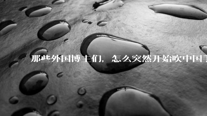 那些外国博主们，怎么突然开始吹中国手机了？？？_电池_Pro_设计