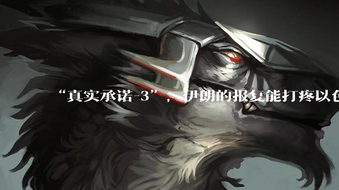 “真实承诺-3”，伊朗的报复能打疼以色列吗？