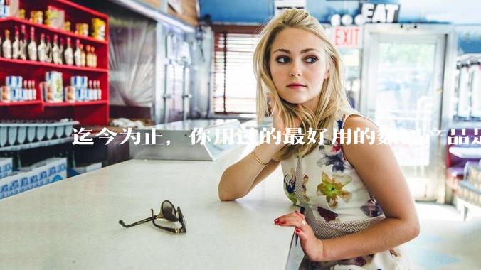 迄今为止，你用过的最好用的数码产品是什么？夸一夸?