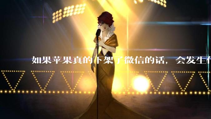 如果苹果真的下架了微信的话，会发生什么？