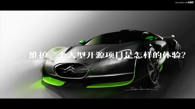 维护一个大型开源项目是怎样的体验？