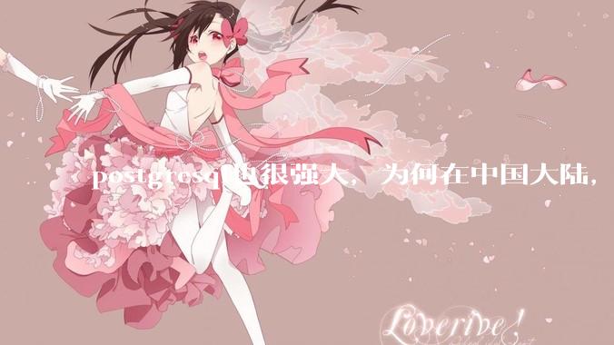 postgresql也很强大，为何在中国大陆，mysql成为主流，postgresql屈居二线呢？
